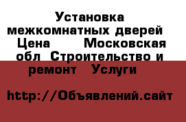 Установка межкомнатных дверей  › Цена ­ 1 - Московская обл. Строительство и ремонт » Услуги   